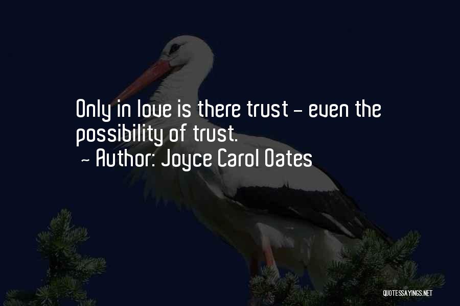 Joyce Carol Oates Quotes: Only In Love Is There Trust - Even The Possibility Of Trust.