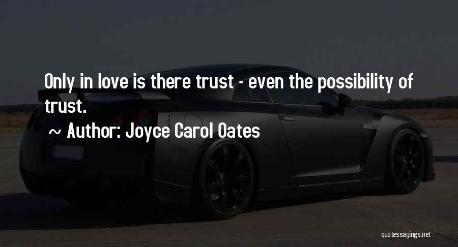 Joyce Carol Oates Quotes: Only In Love Is There Trust - Even The Possibility Of Trust.