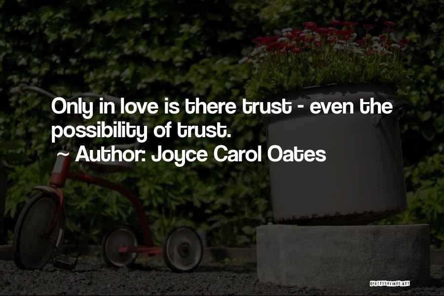 Joyce Carol Oates Quotes: Only In Love Is There Trust - Even The Possibility Of Trust.