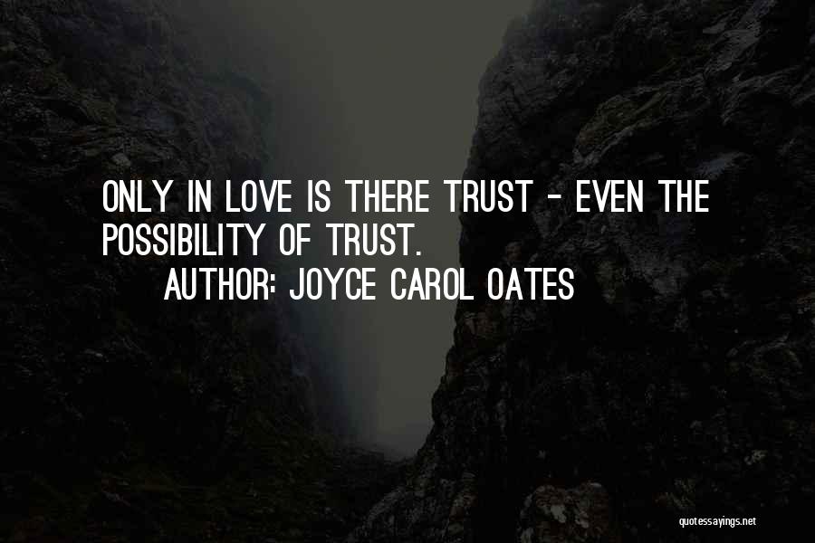Joyce Carol Oates Quotes: Only In Love Is There Trust - Even The Possibility Of Trust.