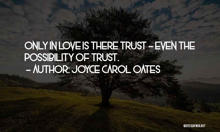 Joyce Carol Oates Quotes: Only In Love Is There Trust - Even The Possibility Of Trust.