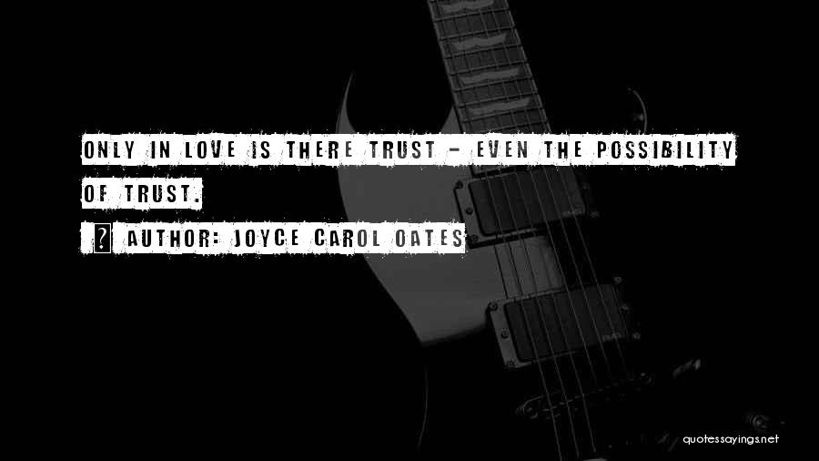 Joyce Carol Oates Quotes: Only In Love Is There Trust - Even The Possibility Of Trust.