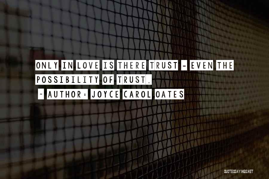 Joyce Carol Oates Quotes: Only In Love Is There Trust - Even The Possibility Of Trust.