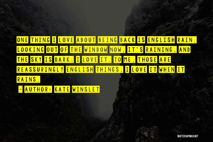 Kate Winslet Quotes: One Thing I Love About Being Back Is English Rain. Looking Out Of The Window Now, It's Raining, And The