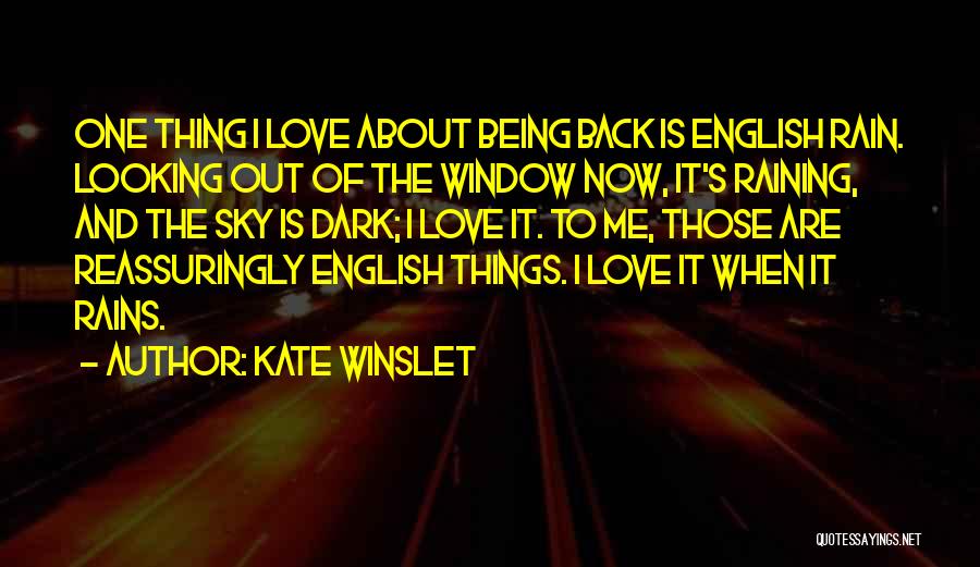 Kate Winslet Quotes: One Thing I Love About Being Back Is English Rain. Looking Out Of The Window Now, It's Raining, And The