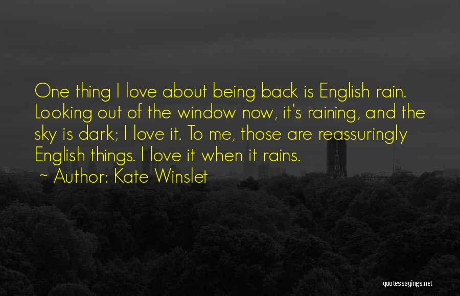 Kate Winslet Quotes: One Thing I Love About Being Back Is English Rain. Looking Out Of The Window Now, It's Raining, And The