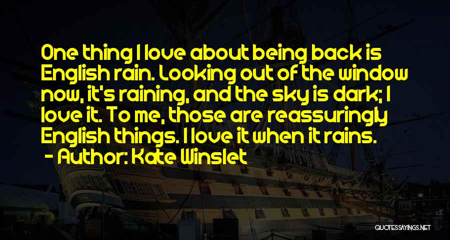 Kate Winslet Quotes: One Thing I Love About Being Back Is English Rain. Looking Out Of The Window Now, It's Raining, And The
