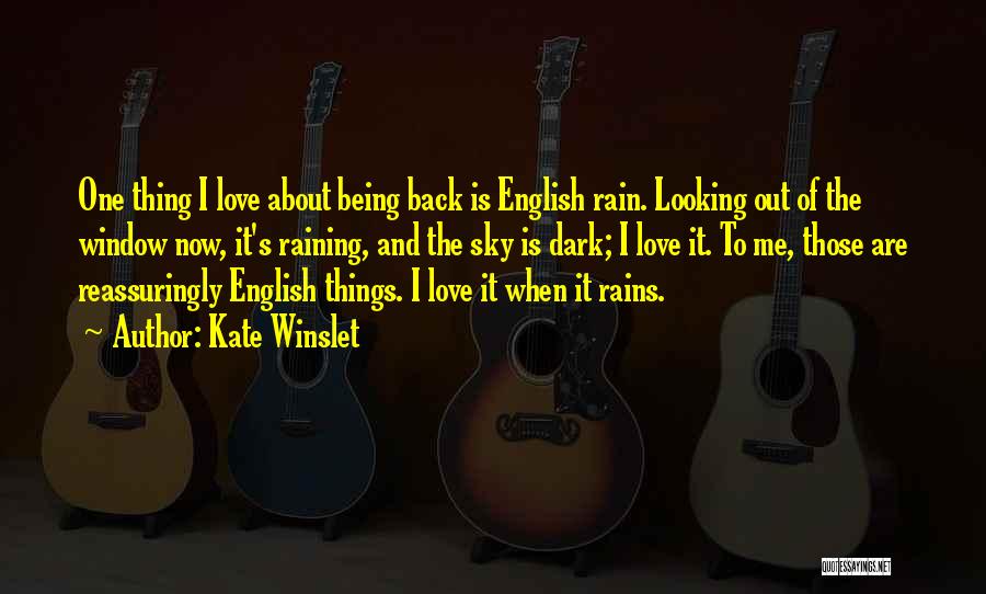 Kate Winslet Quotes: One Thing I Love About Being Back Is English Rain. Looking Out Of The Window Now, It's Raining, And The
