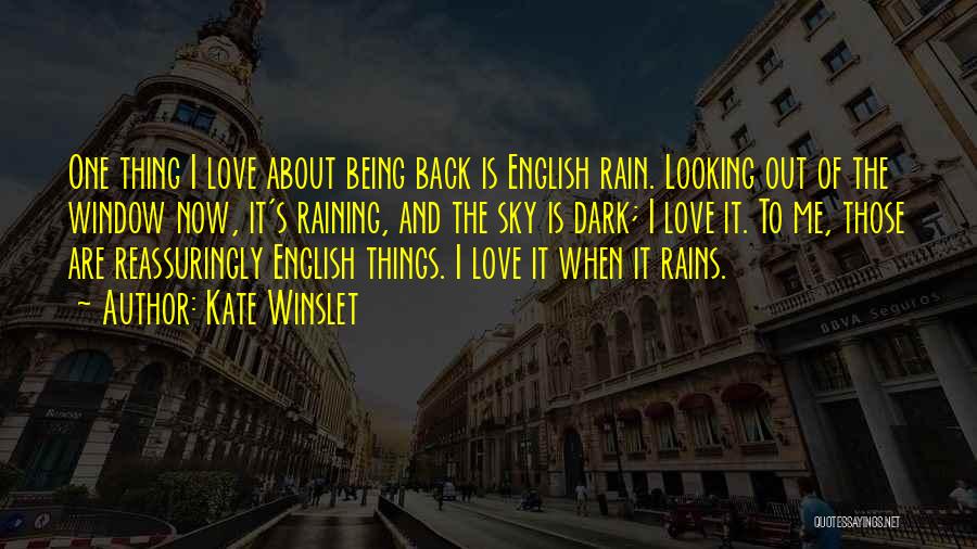 Kate Winslet Quotes: One Thing I Love About Being Back Is English Rain. Looking Out Of The Window Now, It's Raining, And The
