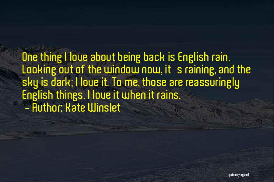 Kate Winslet Quotes: One Thing I Love About Being Back Is English Rain. Looking Out Of The Window Now, It's Raining, And The