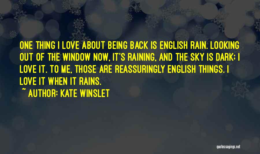 Kate Winslet Quotes: One Thing I Love About Being Back Is English Rain. Looking Out Of The Window Now, It's Raining, And The
