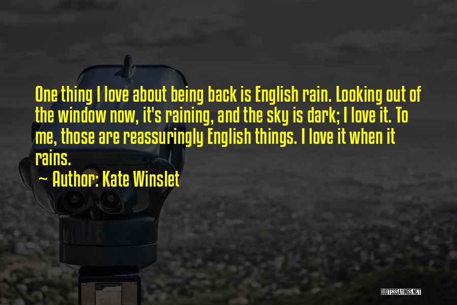 Kate Winslet Quotes: One Thing I Love About Being Back Is English Rain. Looking Out Of The Window Now, It's Raining, And The
