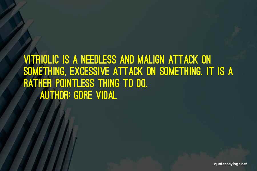 Gore Vidal Quotes: Vitriolic Is A Needless And Malign Attack On Something, Excessive Attack On Something. It Is A Rather Pointless Thing To