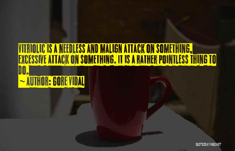 Gore Vidal Quotes: Vitriolic Is A Needless And Malign Attack On Something, Excessive Attack On Something. It Is A Rather Pointless Thing To