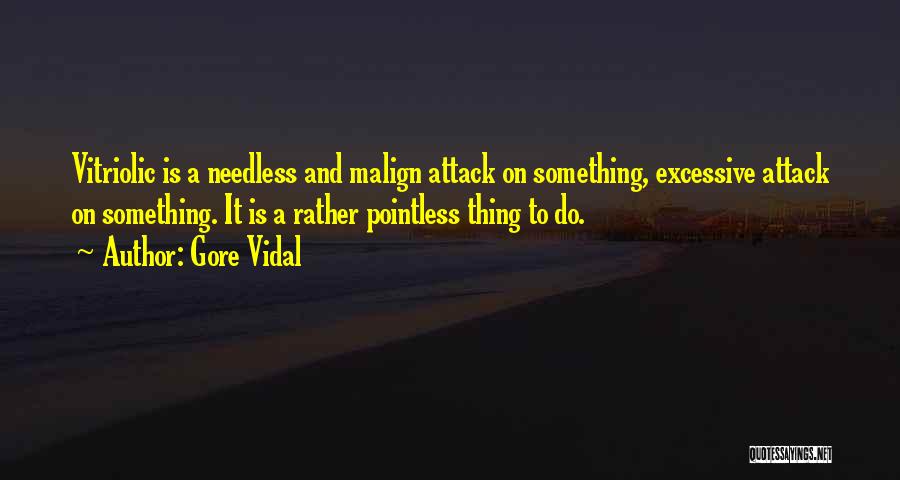 Gore Vidal Quotes: Vitriolic Is A Needless And Malign Attack On Something, Excessive Attack On Something. It Is A Rather Pointless Thing To