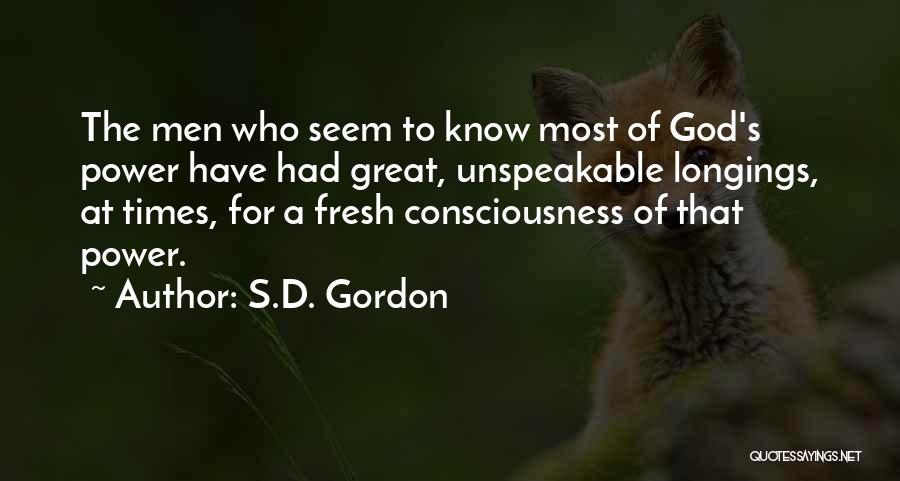 S.D. Gordon Quotes: The Men Who Seem To Know Most Of God's Power Have Had Great, Unspeakable Longings, At Times, For A Fresh