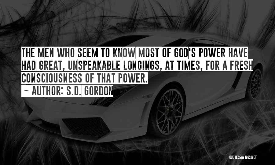 S.D. Gordon Quotes: The Men Who Seem To Know Most Of God's Power Have Had Great, Unspeakable Longings, At Times, For A Fresh