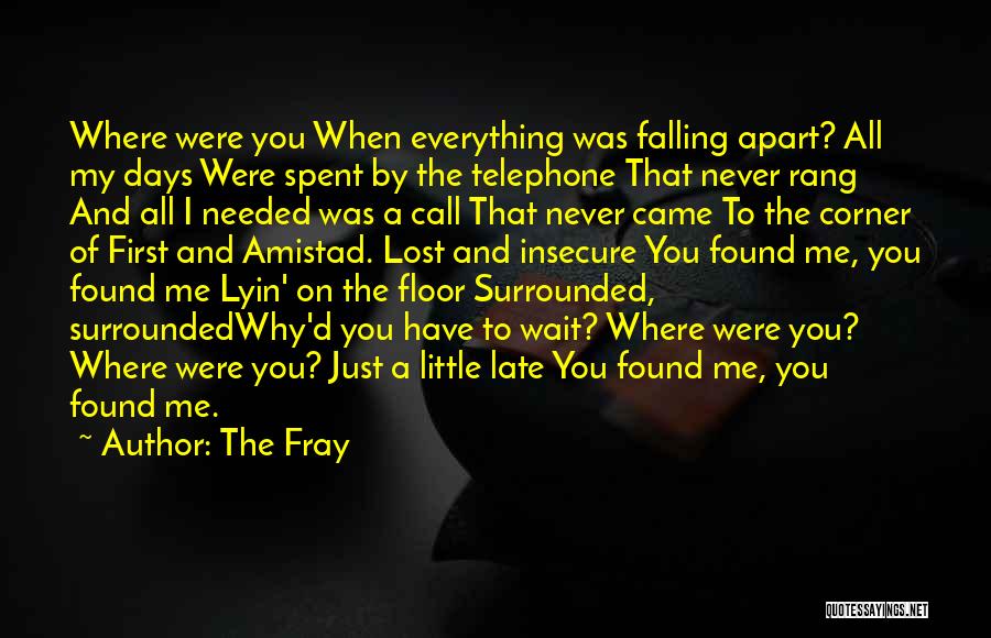 The Fray Quotes: Where Were You When Everything Was Falling Apart? All My Days Were Spent By The Telephone That Never Rang And