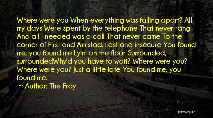 The Fray Quotes: Where Were You When Everything Was Falling Apart? All My Days Were Spent By The Telephone That Never Rang And