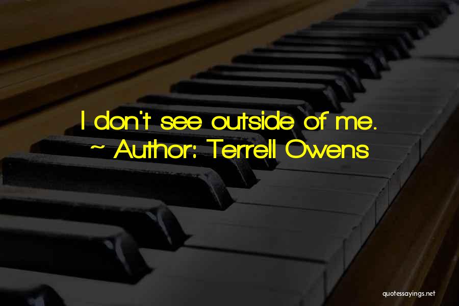 Terrell Owens Quotes: I Don't See Outside Of Me.