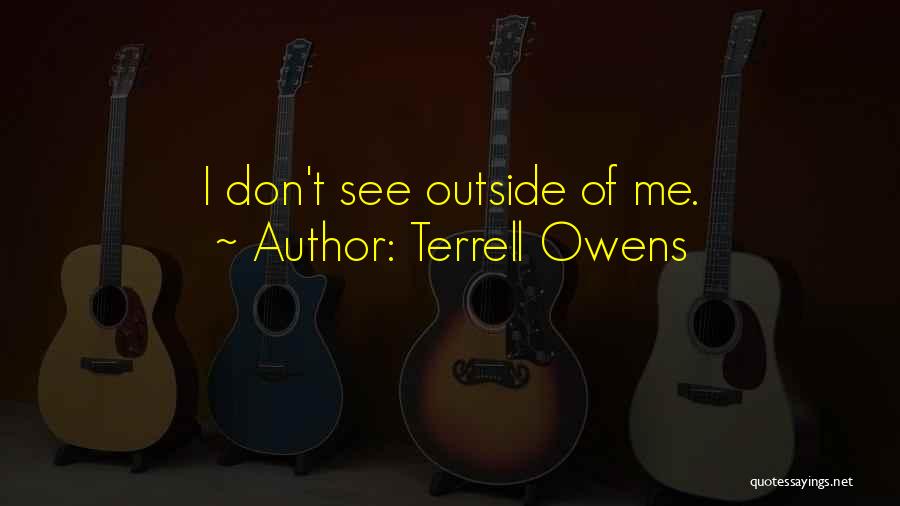 Terrell Owens Quotes: I Don't See Outside Of Me.