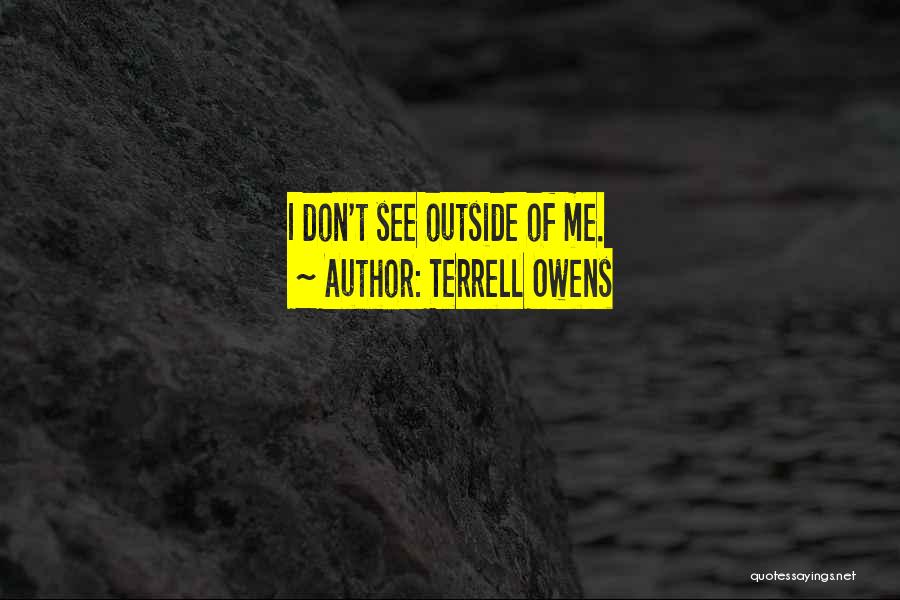 Terrell Owens Quotes: I Don't See Outside Of Me.