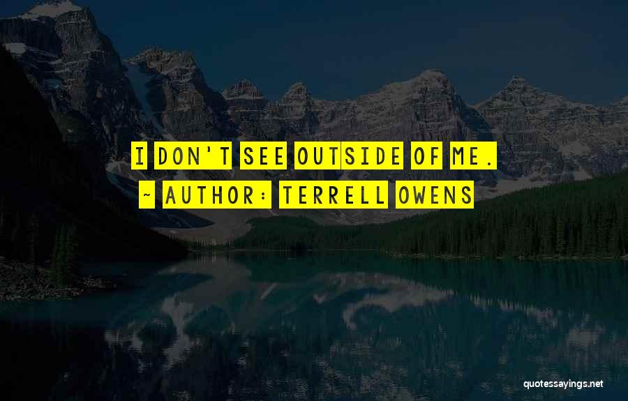 Terrell Owens Quotes: I Don't See Outside Of Me.