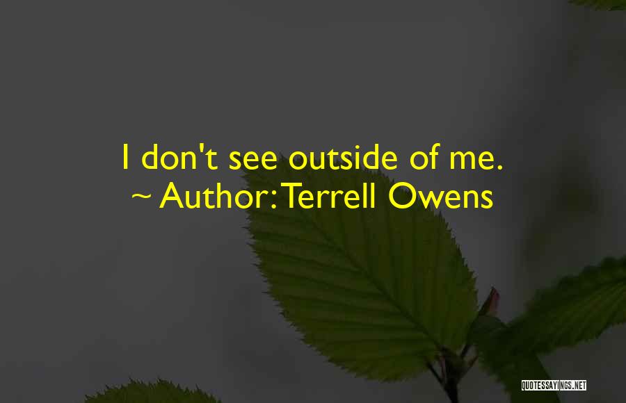 Terrell Owens Quotes: I Don't See Outside Of Me.