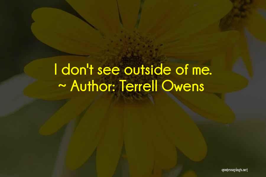 Terrell Owens Quotes: I Don't See Outside Of Me.