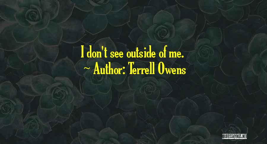 Terrell Owens Quotes: I Don't See Outside Of Me.