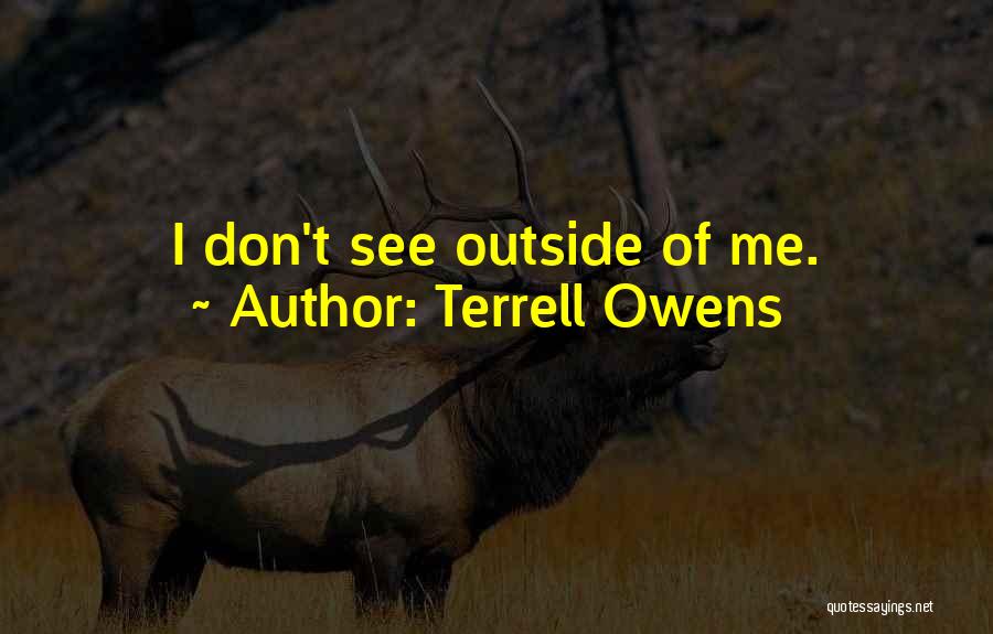 Terrell Owens Quotes: I Don't See Outside Of Me.