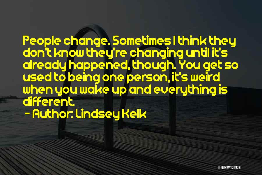 Lindsey Kelk Quotes: People Change. Sometimes I Think They Don't Know They're Changing Until It's Already Happened, Though. You Get So Used To