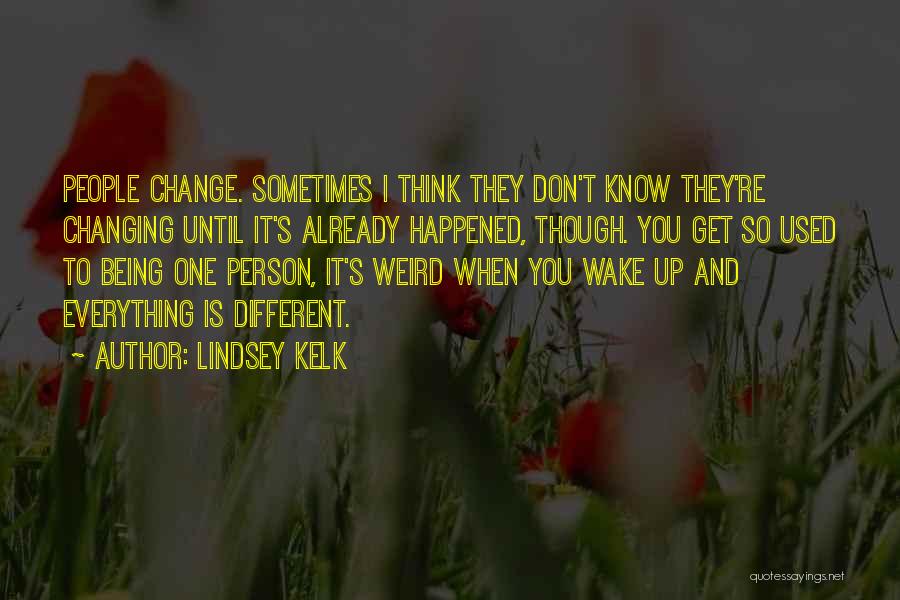 Lindsey Kelk Quotes: People Change. Sometimes I Think They Don't Know They're Changing Until It's Already Happened, Though. You Get So Used To