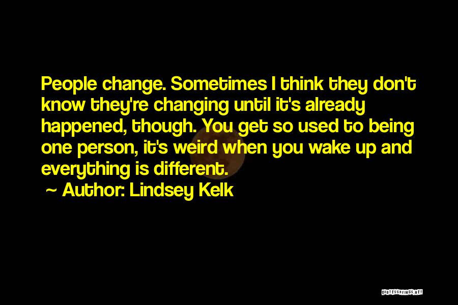 Lindsey Kelk Quotes: People Change. Sometimes I Think They Don't Know They're Changing Until It's Already Happened, Though. You Get So Used To