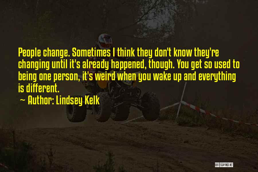 Lindsey Kelk Quotes: People Change. Sometimes I Think They Don't Know They're Changing Until It's Already Happened, Though. You Get So Used To