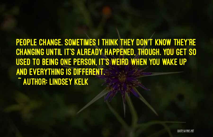 Lindsey Kelk Quotes: People Change. Sometimes I Think They Don't Know They're Changing Until It's Already Happened, Though. You Get So Used To