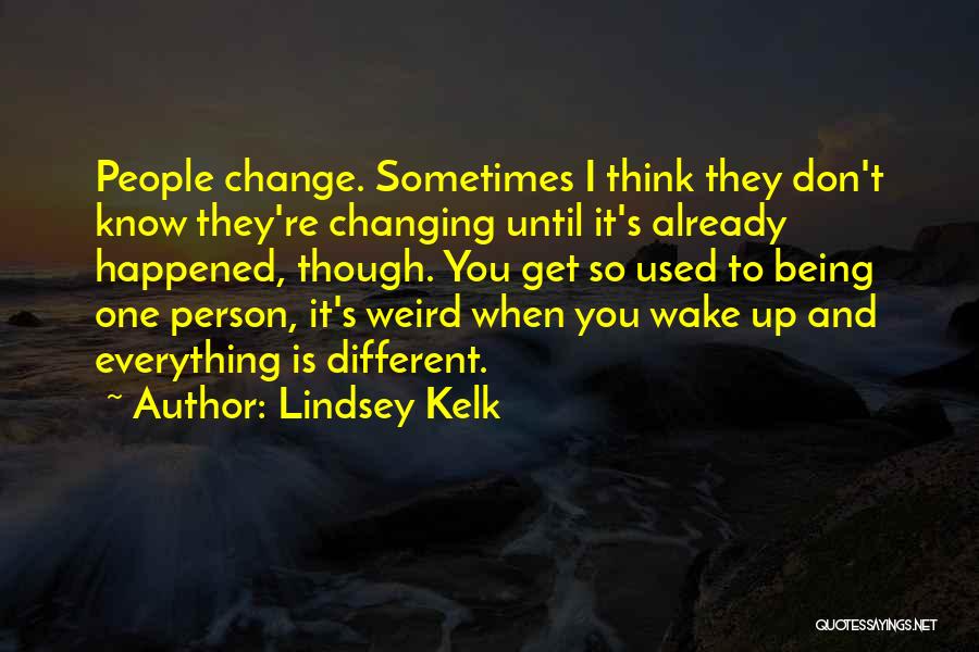 Lindsey Kelk Quotes: People Change. Sometimes I Think They Don't Know They're Changing Until It's Already Happened, Though. You Get So Used To