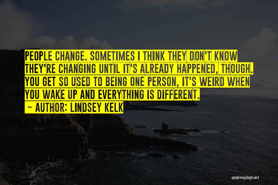 Lindsey Kelk Quotes: People Change. Sometimes I Think They Don't Know They're Changing Until It's Already Happened, Though. You Get So Used To