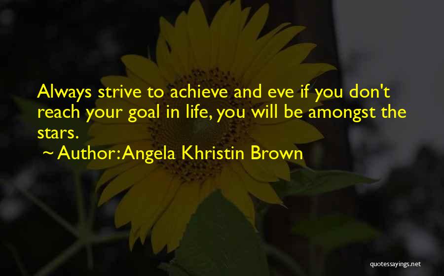 Angela Khristin Brown Quotes: Always Strive To Achieve And Eve If You Don't Reach Your Goal In Life, You Will Be Amongst The Stars.