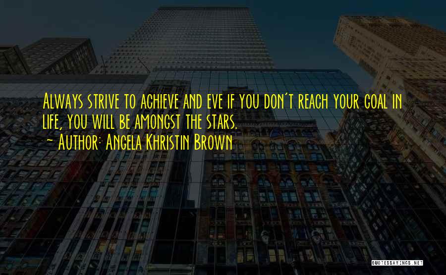 Angela Khristin Brown Quotes: Always Strive To Achieve And Eve If You Don't Reach Your Goal In Life, You Will Be Amongst The Stars.