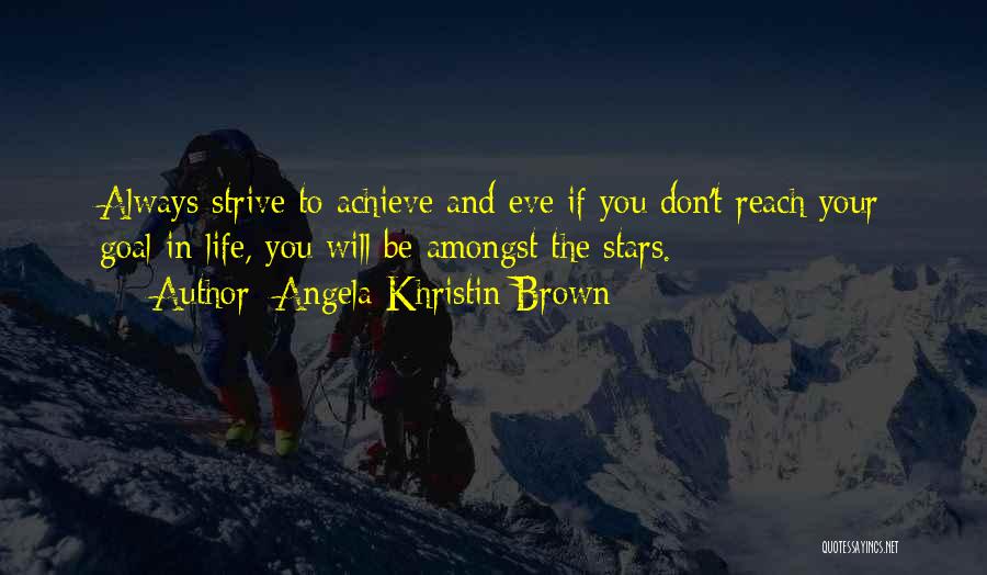 Angela Khristin Brown Quotes: Always Strive To Achieve And Eve If You Don't Reach Your Goal In Life, You Will Be Amongst The Stars.