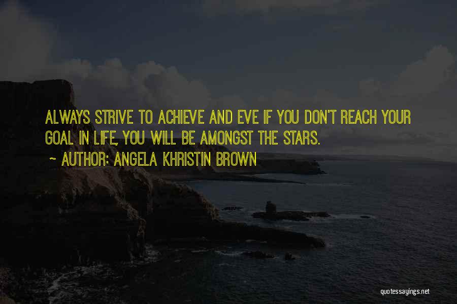 Angela Khristin Brown Quotes: Always Strive To Achieve And Eve If You Don't Reach Your Goal In Life, You Will Be Amongst The Stars.