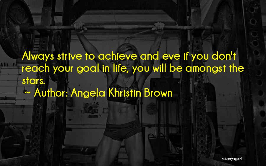 Angela Khristin Brown Quotes: Always Strive To Achieve And Eve If You Don't Reach Your Goal In Life, You Will Be Amongst The Stars.