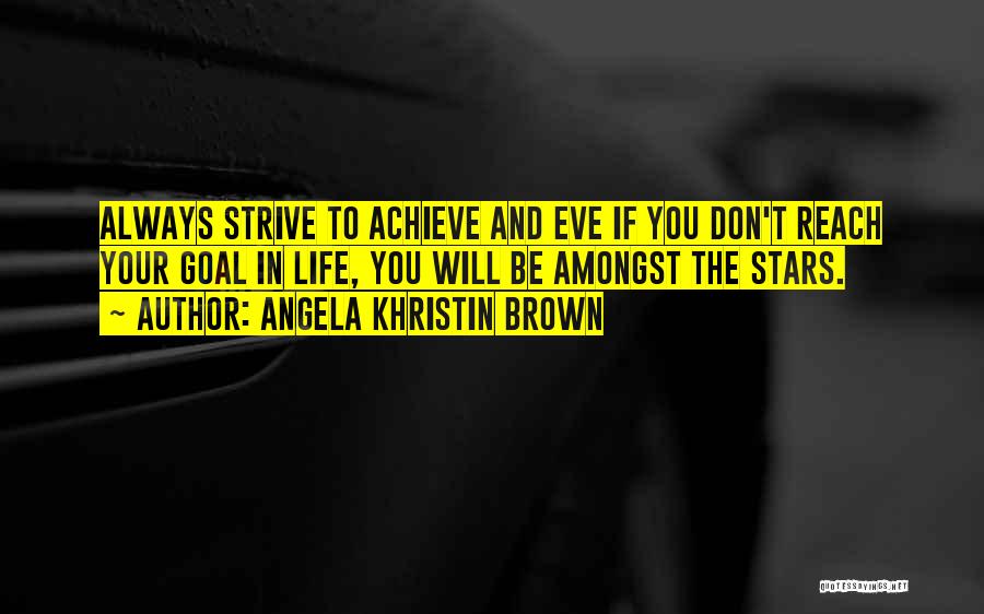 Angela Khristin Brown Quotes: Always Strive To Achieve And Eve If You Don't Reach Your Goal In Life, You Will Be Amongst The Stars.