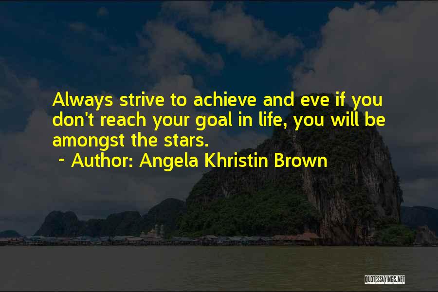 Angela Khristin Brown Quotes: Always Strive To Achieve And Eve If You Don't Reach Your Goal In Life, You Will Be Amongst The Stars.