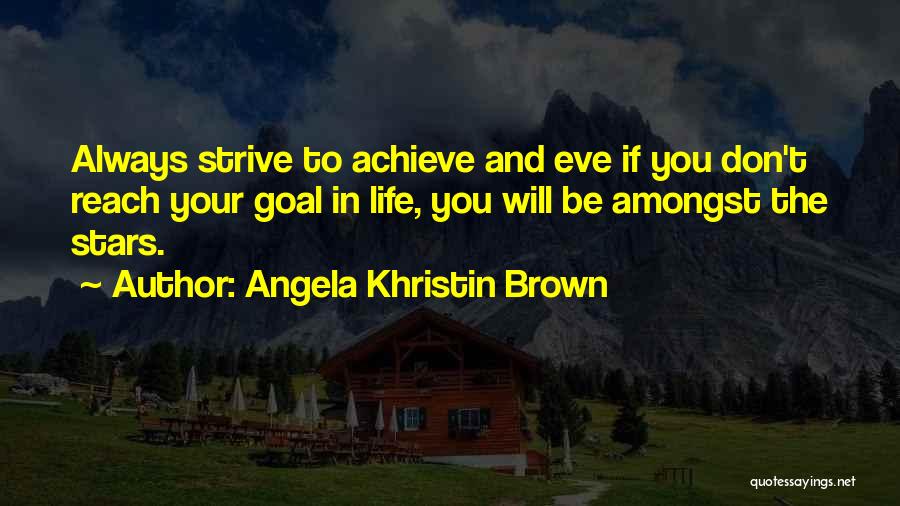 Angela Khristin Brown Quotes: Always Strive To Achieve And Eve If You Don't Reach Your Goal In Life, You Will Be Amongst The Stars.