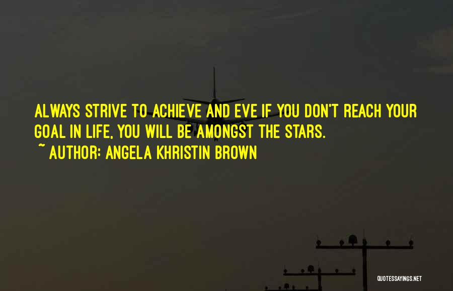 Angela Khristin Brown Quotes: Always Strive To Achieve And Eve If You Don't Reach Your Goal In Life, You Will Be Amongst The Stars.