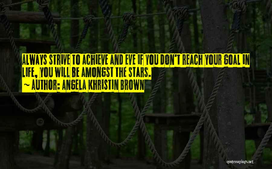 Angela Khristin Brown Quotes: Always Strive To Achieve And Eve If You Don't Reach Your Goal In Life, You Will Be Amongst The Stars.