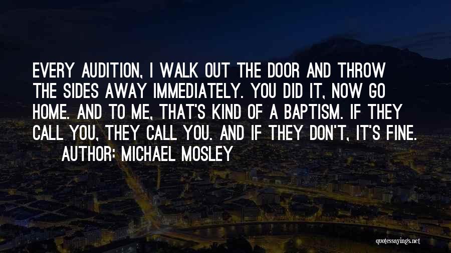 Michael Mosley Quotes: Every Audition, I Walk Out The Door And Throw The Sides Away Immediately. You Did It, Now Go Home. And