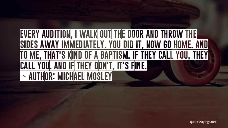 Michael Mosley Quotes: Every Audition, I Walk Out The Door And Throw The Sides Away Immediately. You Did It, Now Go Home. And